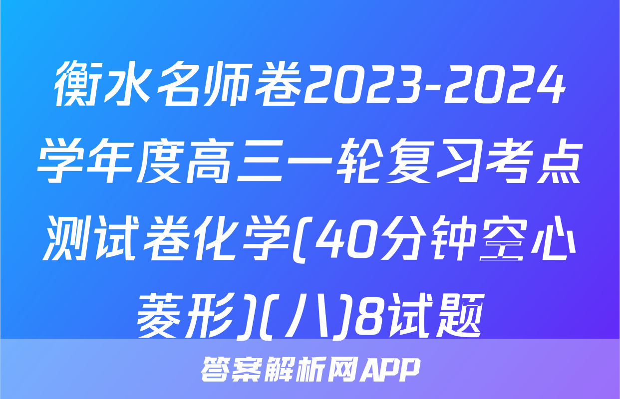 衡水名师卷2023-2024学年度高三一轮复习考点测试卷化学(40分钟空心菱形)(八)8试题