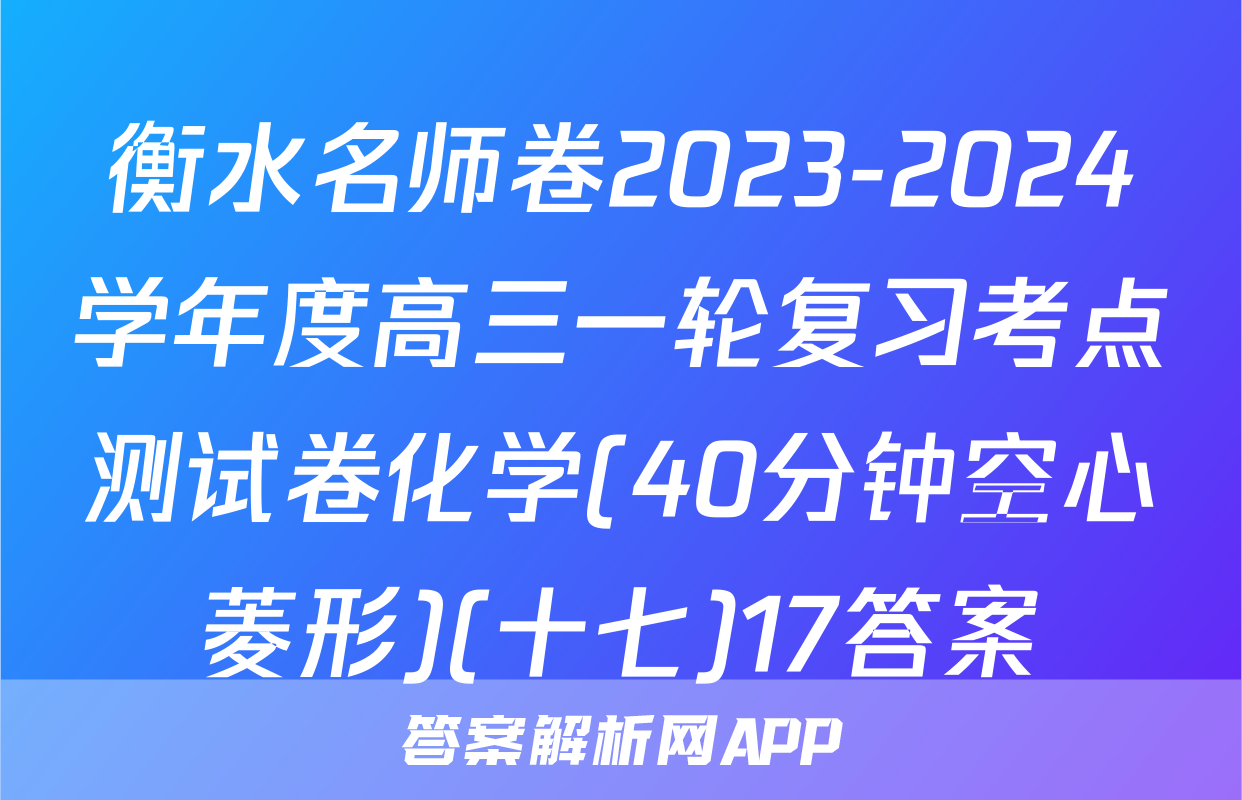衡水名师卷2023-2024学年度高三一轮复习考点测试卷化学(40分钟空心菱形)(十七)17答案