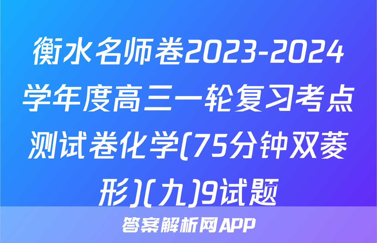衡水名师卷2023-2024学年度高三一轮复习考点测试卷化学(75分钟双菱形)(九)9试题