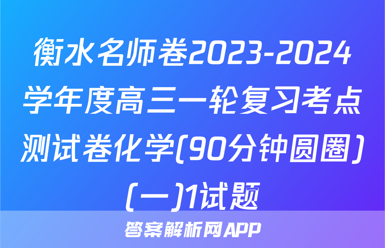 衡水名师卷2023-2024学年度高三一轮复习考点测试卷化学(90分钟圆圈)(一)1试题