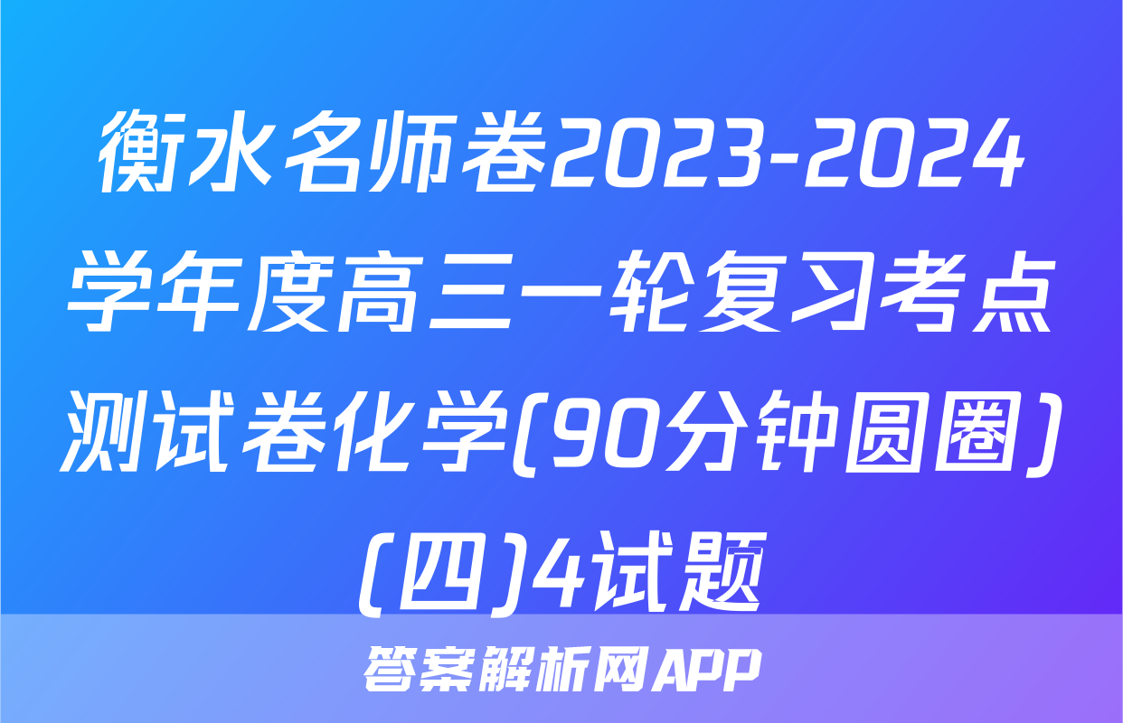衡水名师卷2023-2024学年度高三一轮复习考点测试卷化学(90分钟圆圈)(四)4试题