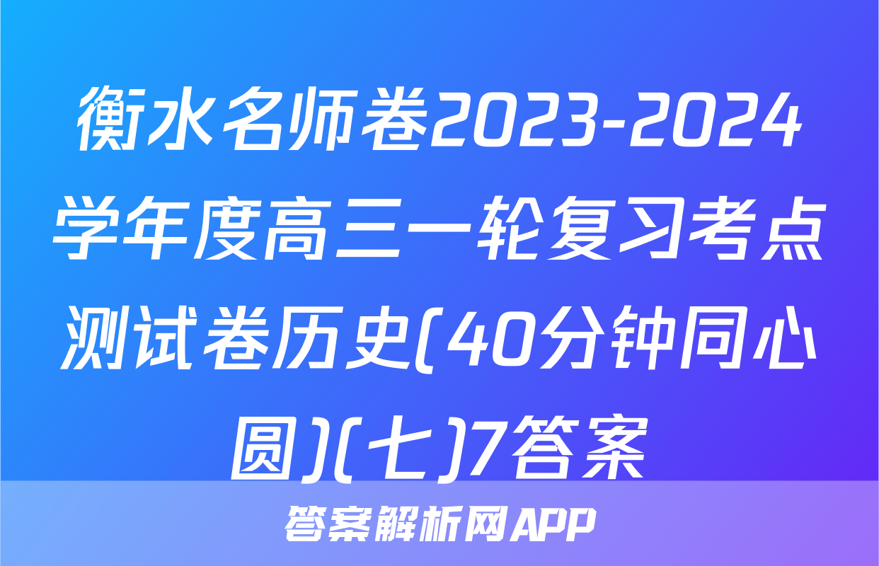 衡水名师卷2023-2024学年度高三一轮复习考点测试卷历史(40分钟同心圆)(七)7答案