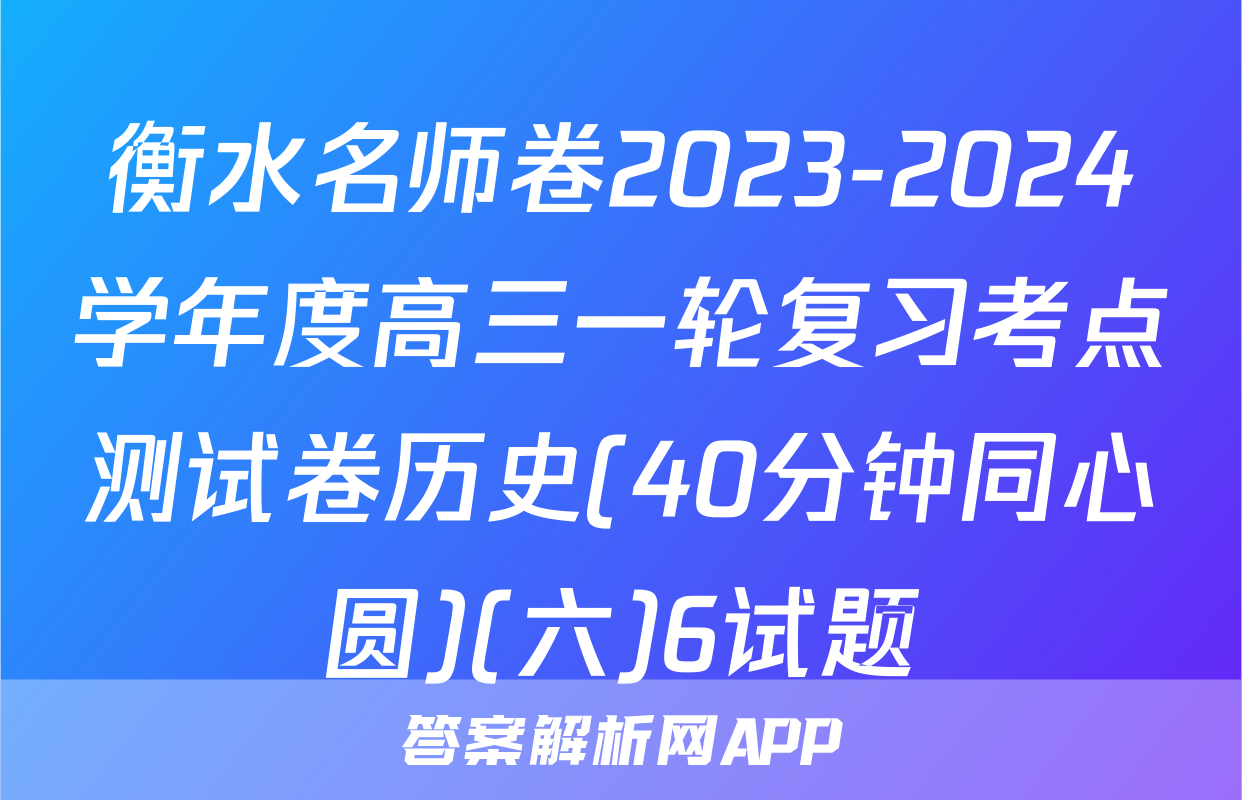 衡水名师卷2023-2024学年度高三一轮复习考点测试卷历史(40分钟同心圆)(六)6试题