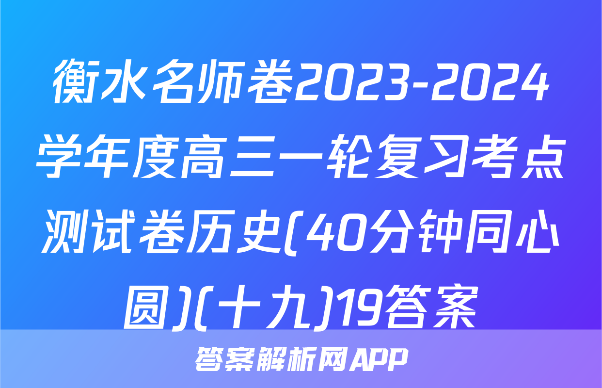 衡水名师卷2023-2024学年度高三一轮复习考点测试卷历史(40分钟同心圆)(十九)19答案