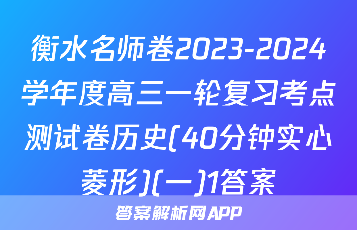 衡水名师卷2023-2024学年度高三一轮复习考点测试卷历史(40分钟实心菱形)(一)1答案