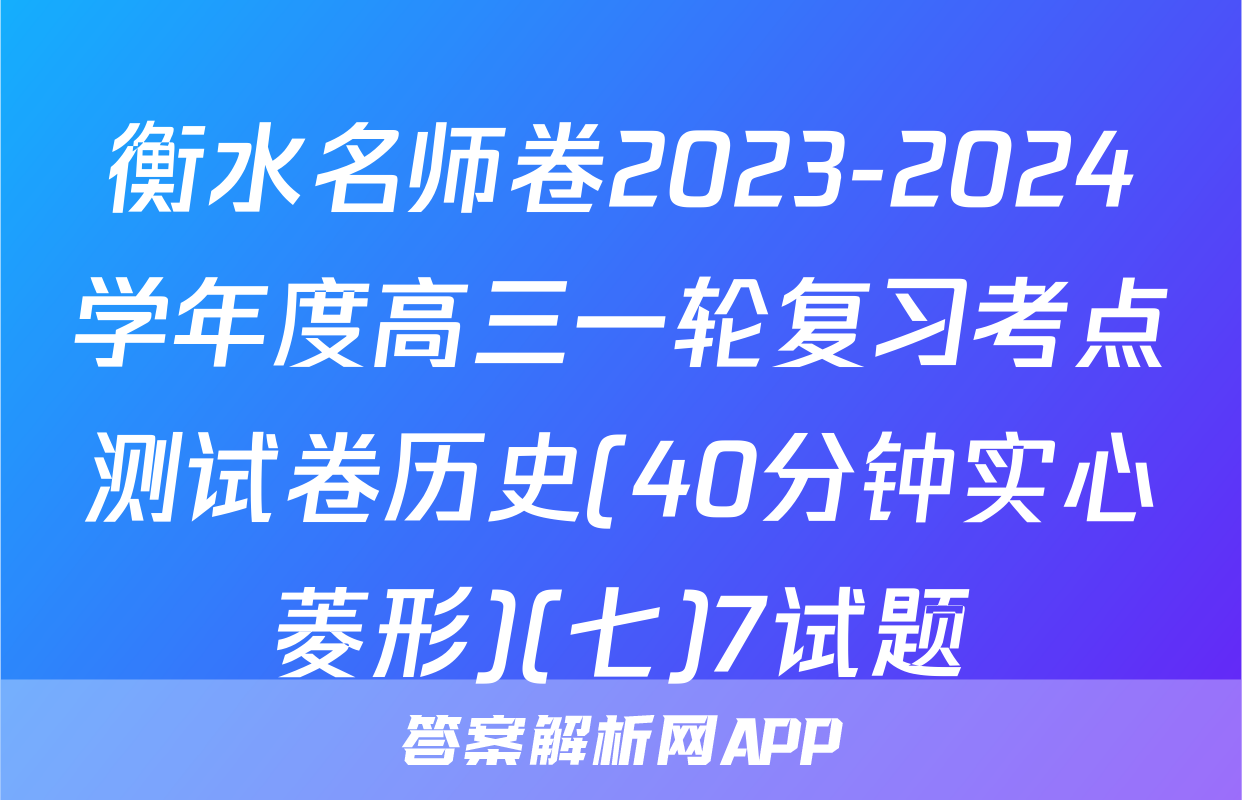 衡水名师卷2023-2024学年度高三一轮复习考点测试卷历史(40分钟实心菱形)(七)7试题