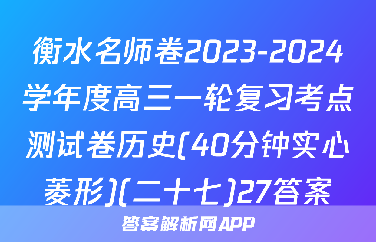 衡水名师卷2023-2024学年度高三一轮复习考点测试卷历史(40分钟实心菱形)(二十七)27答案