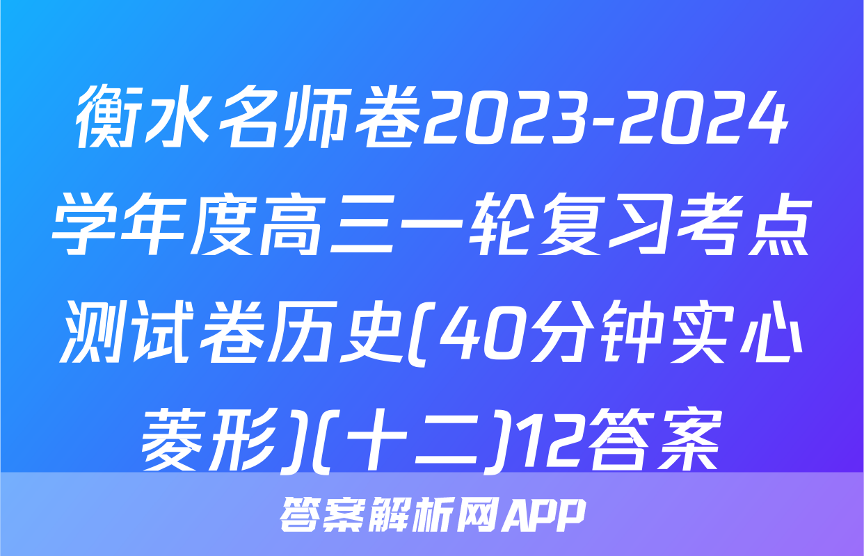 衡水名师卷2023-2024学年度高三一轮复习考点测试卷历史(40分钟实心菱形)(十二)12答案