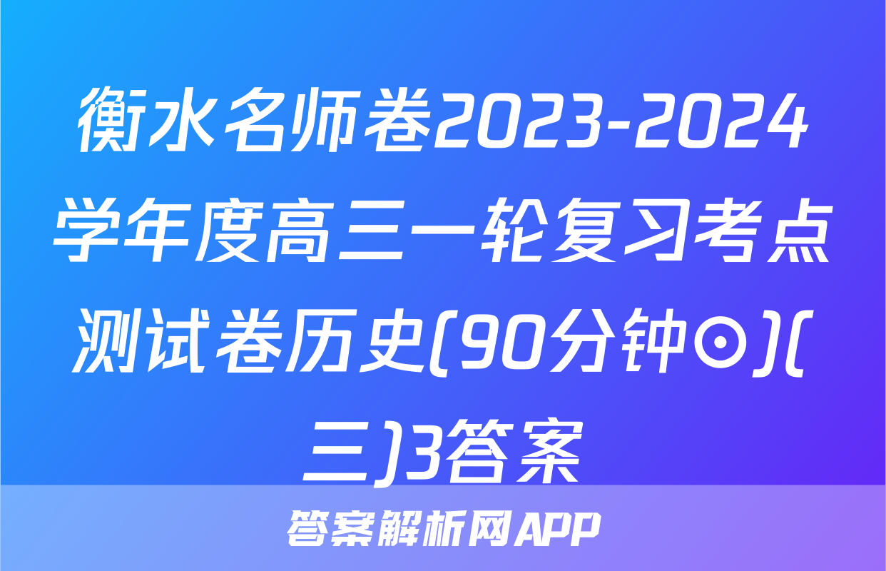 衡水名师卷2023-2024学年度高三一轮复习考点测试卷历史(90分钟⊙)(三)3答案