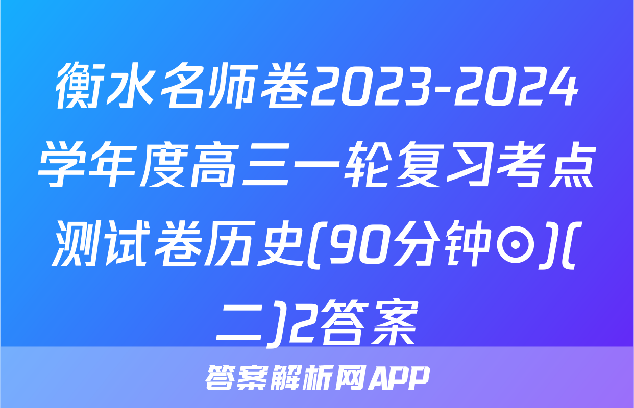 衡水名师卷2023-2024学年度高三一轮复习考点测试卷历史(90分钟⊙)(二)2答案