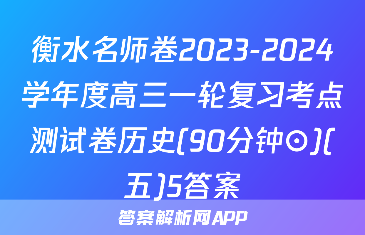 衡水名师卷2023-2024学年度高三一轮复习考点测试卷历史(90分钟⊙)(五)5答案