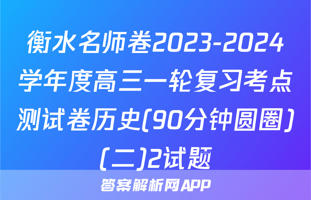 衡水名师卷2023-2024学年度高三一轮复习考点测试卷历史(90分钟圆圈)(二)2试题