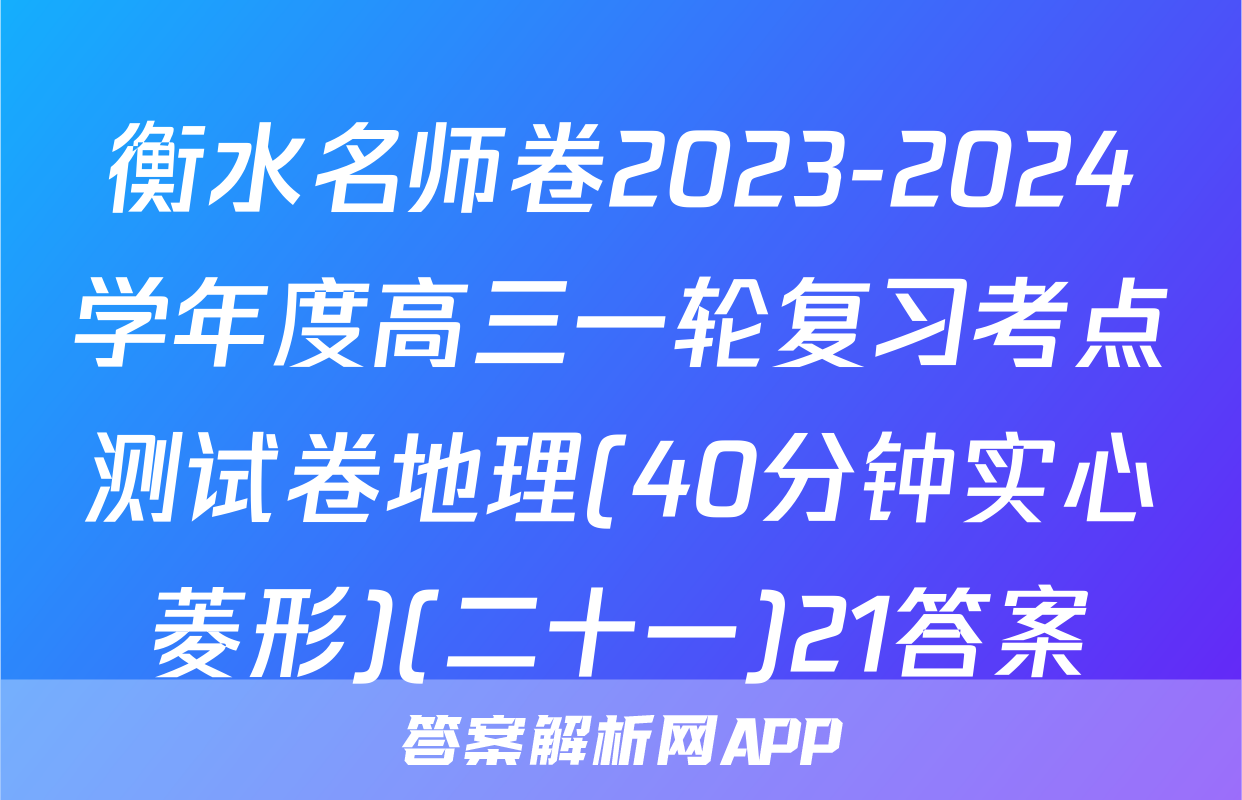 衡水名师卷2023-2024学年度高三一轮复习考点测试卷地理(40分钟实心菱形)(二十一)21答案