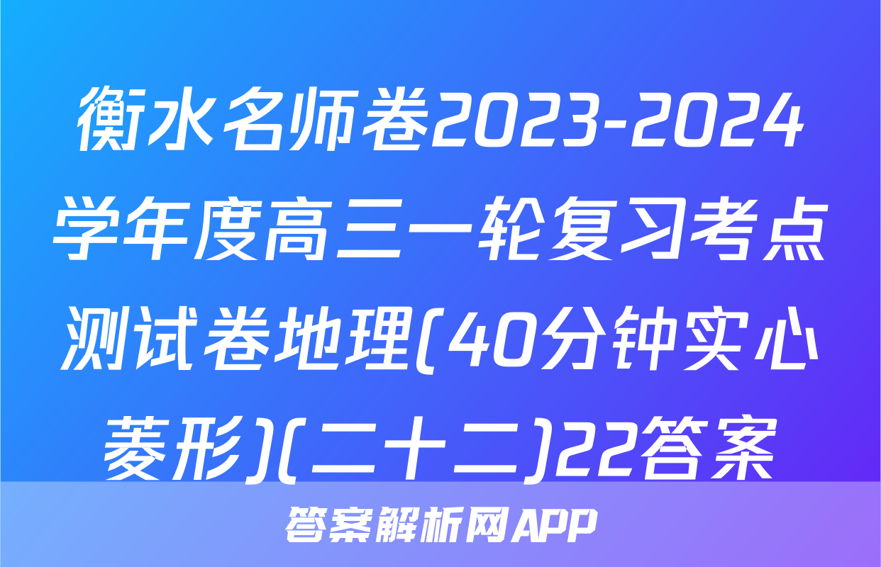 衡水名师卷2023-2024学年度高三一轮复习考点测试卷地理(40分钟实心菱形)(二十二)22答案