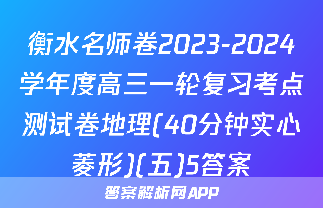 衡水名师卷2023-2024学年度高三一轮复习考点测试卷地理(40分钟实心菱形)(五)5答案