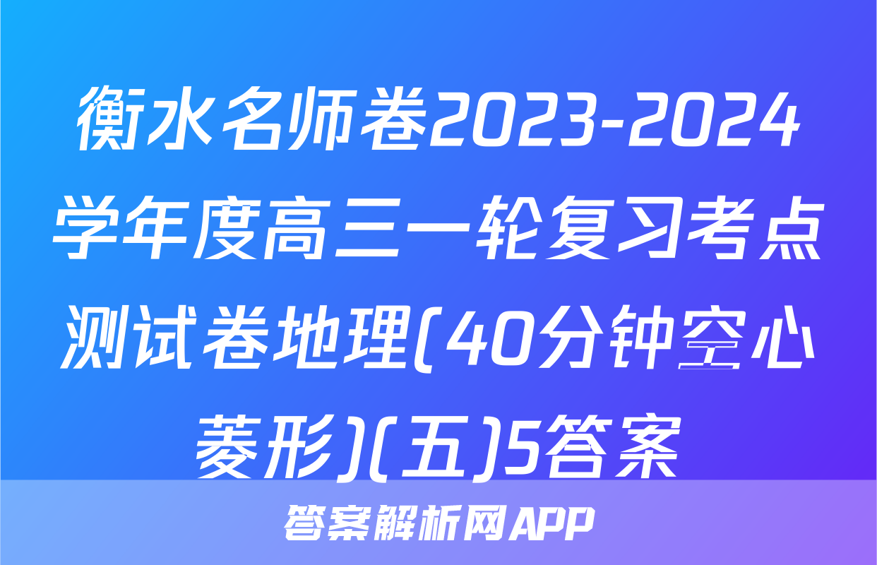 衡水名师卷2023-2024学年度高三一轮复习考点测试卷地理(40分钟空心菱形)(五)5答案