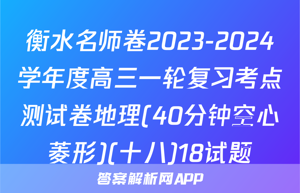 衡水名师卷2023-2024学年度高三一轮复习考点测试卷地理(40分钟空心菱形)(十八)18试题