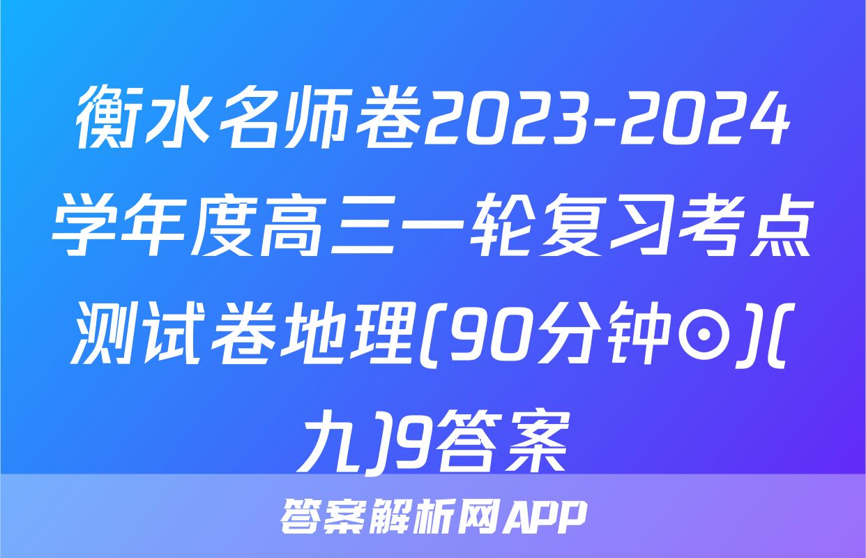 衡水名师卷2023-2024学年度高三一轮复习考点测试卷地理(90分钟⊙)(九)9答案