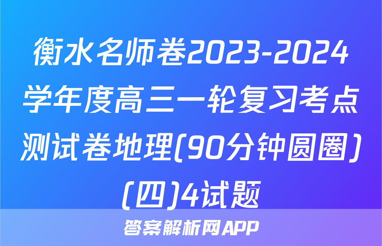 衡水名师卷2023-2024学年度高三一轮复习考点测试卷地理(90分钟圆圈)(四)4试题