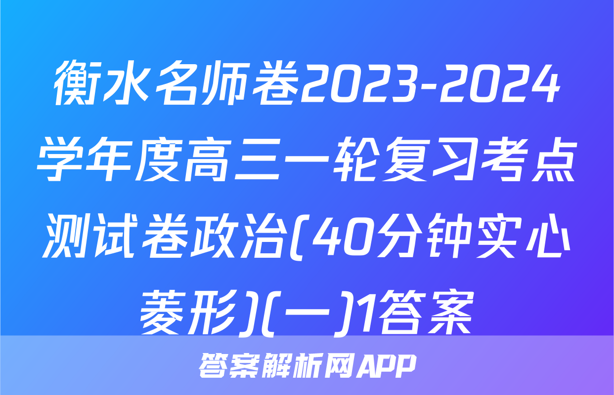 衡水名师卷2023-2024学年度高三一轮复习考点测试卷政治(40分钟实心菱形)(一)1答案