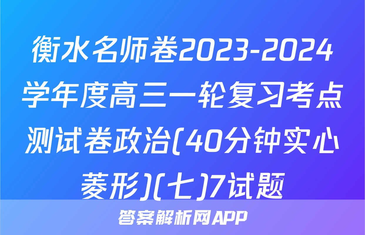 衡水名师卷2023-2024学年度高三一轮复习考点测试卷政治(40分钟实心菱形)(七)7试题
