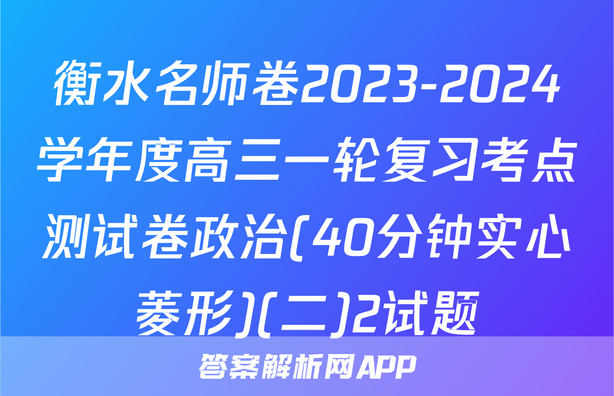 衡水名师卷2023-2024学年度高三一轮复习考点测试卷政治(40分钟实心菱形)(二)2试题