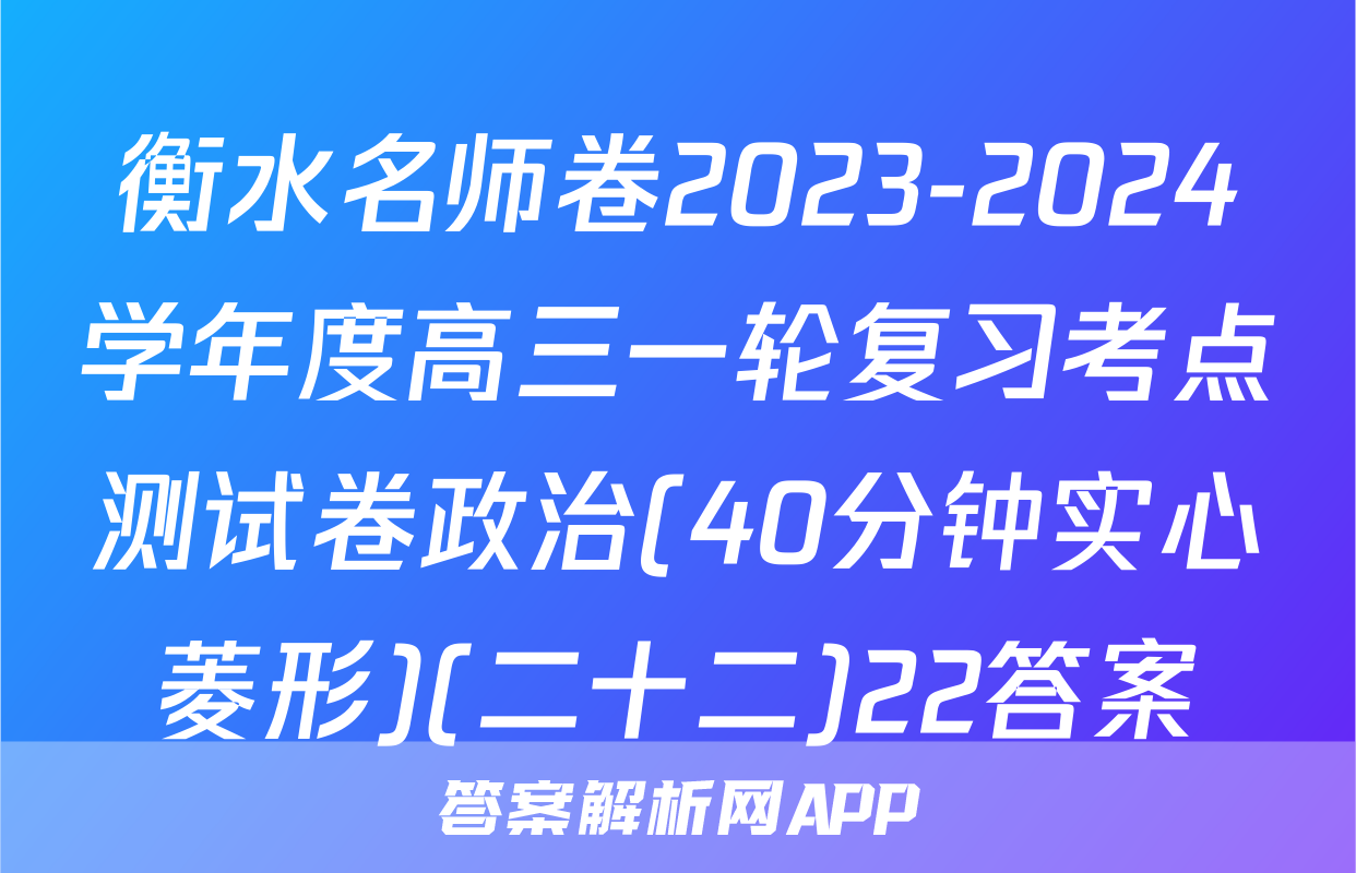 衡水名师卷2023-2024学年度高三一轮复习考点测试卷政治(40分钟实心菱形)(二十二)22答案