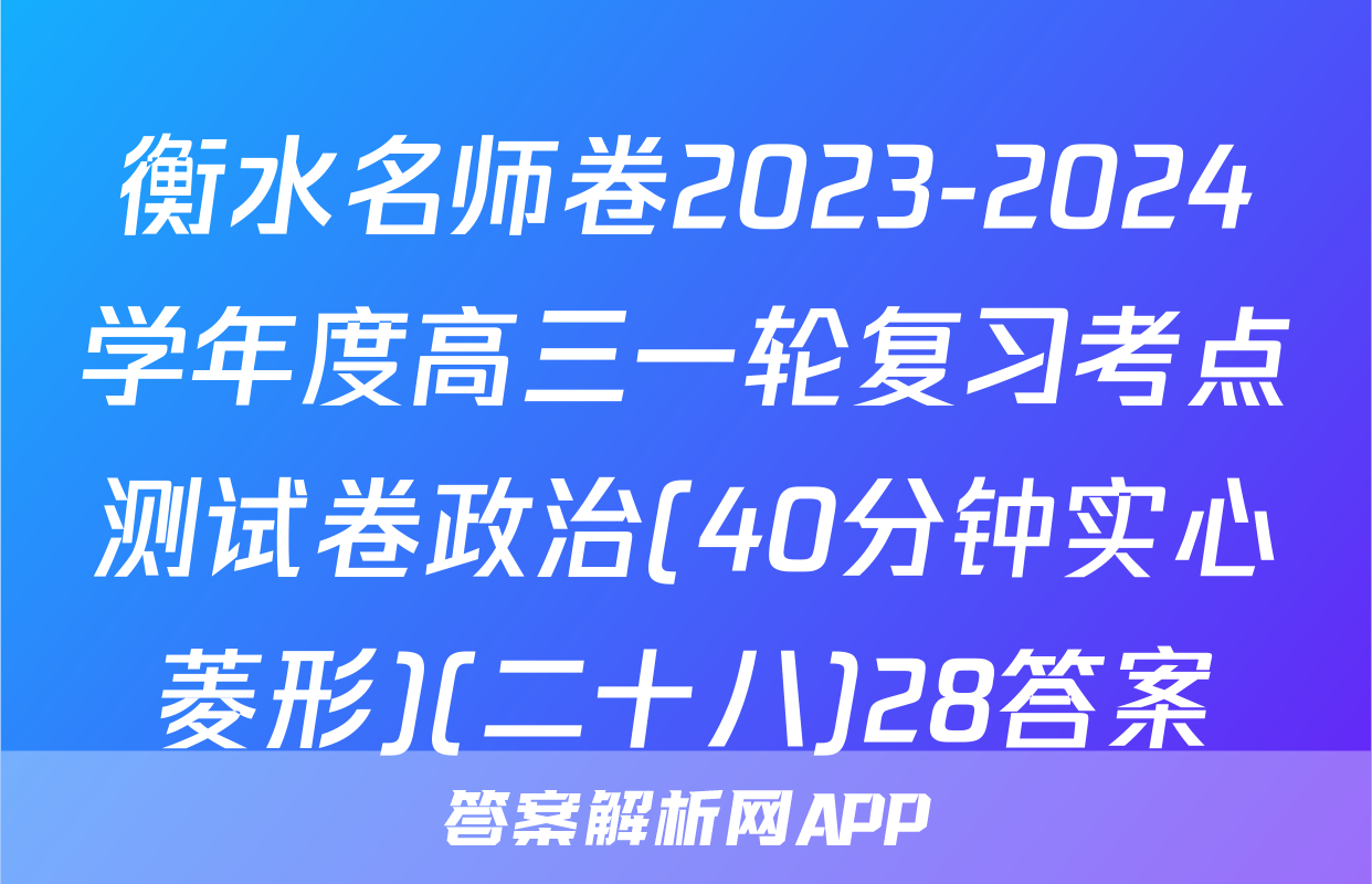衡水名师卷2023-2024学年度高三一轮复习考点测试卷政治(40分钟实心菱形)(二十八)28答案