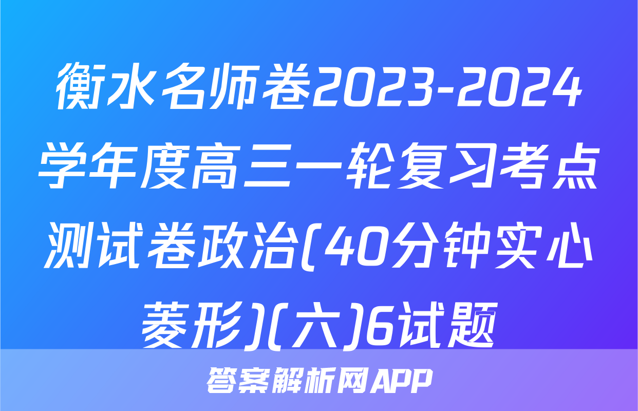衡水名师卷2023-2024学年度高三一轮复习考点测试卷政治(40分钟实心菱形)(六)6试题