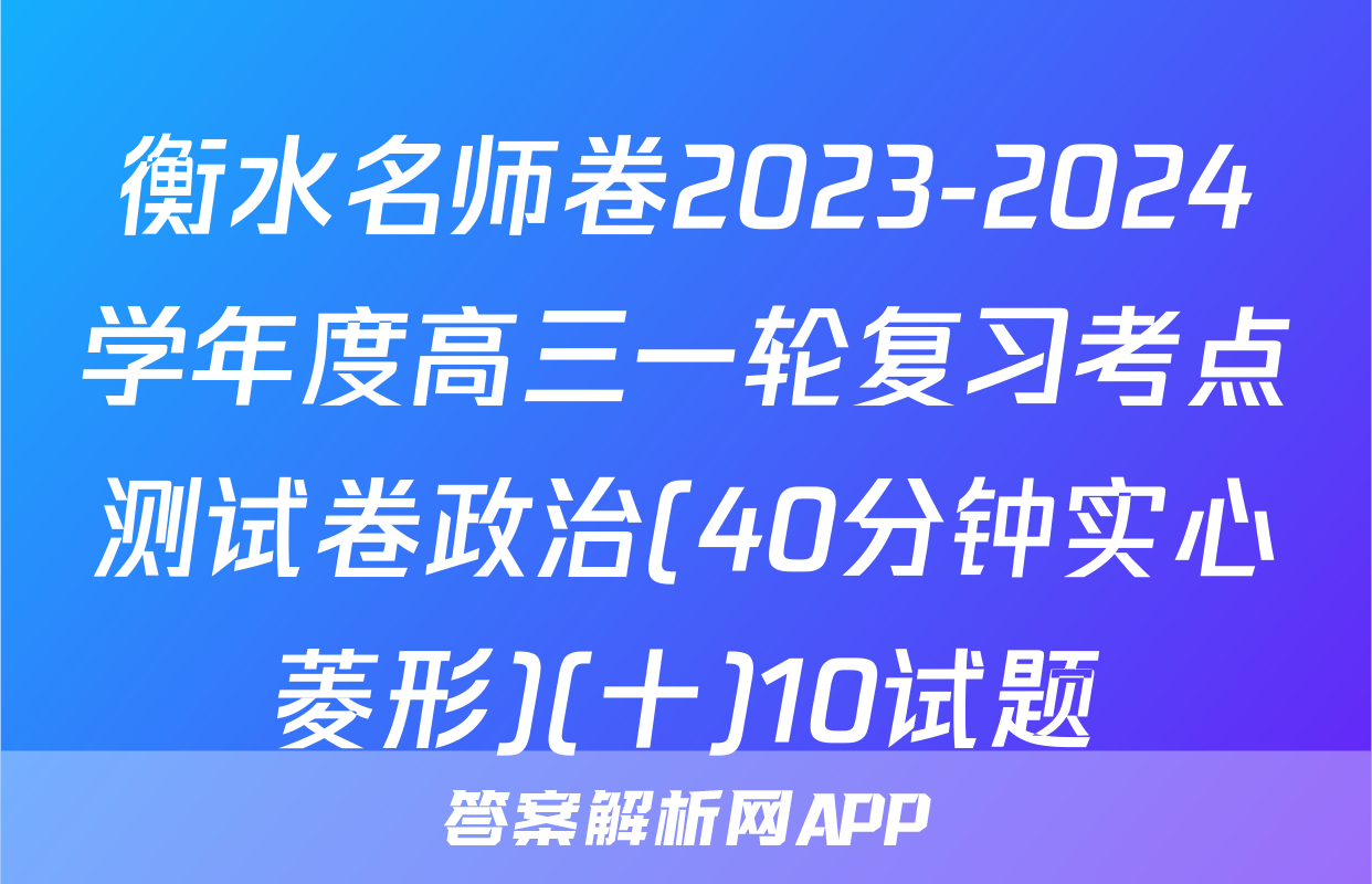 衡水名师卷2023-2024学年度高三一轮复习考点测试卷政治(40分钟实心菱形)(十)10试题