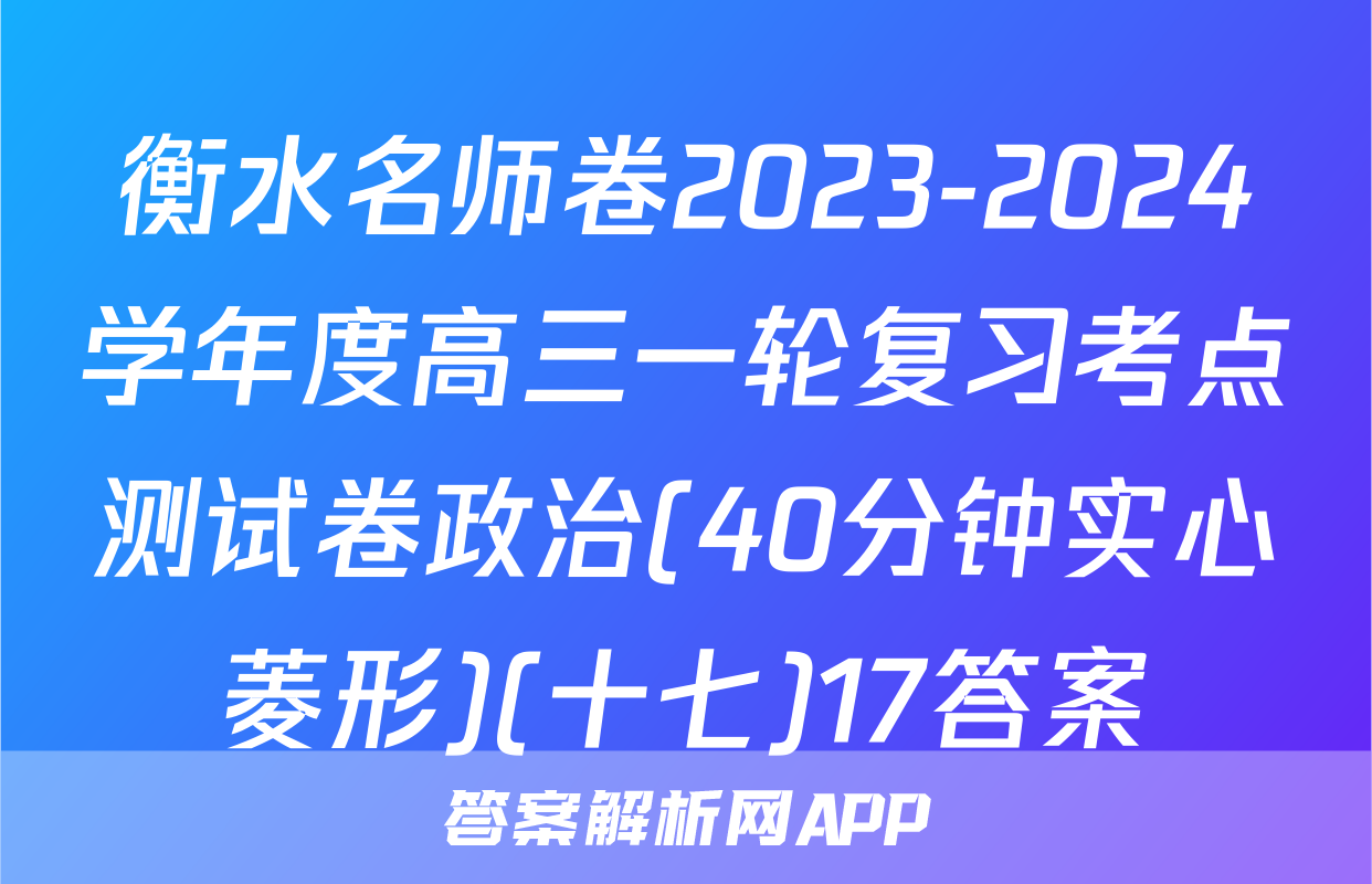 衡水名师卷2023-2024学年度高三一轮复习考点测试卷政治(40分钟实心菱形)(十七)17答案