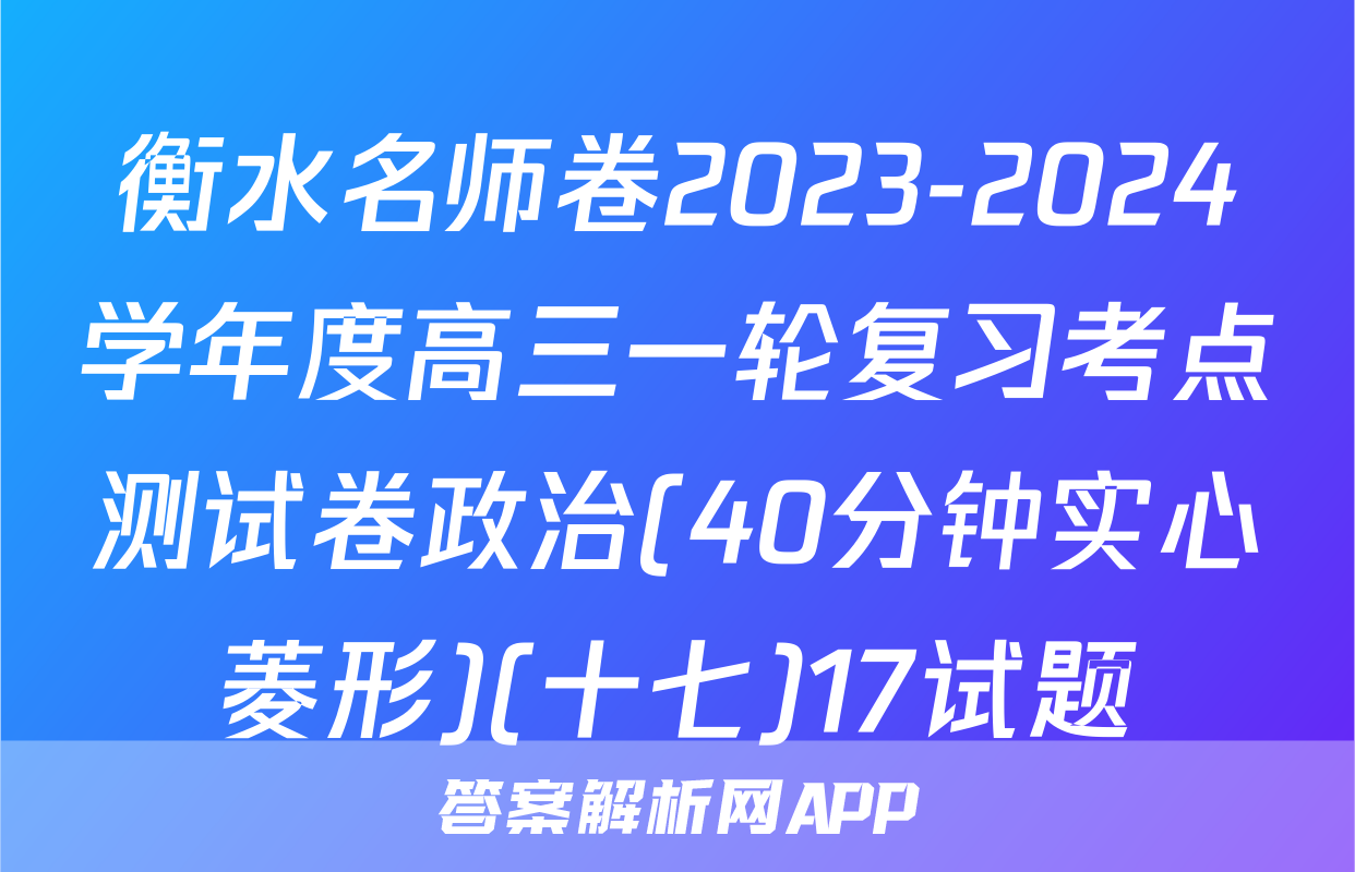 衡水名师卷2023-2024学年度高三一轮复习考点测试卷政治(40分钟实心菱形)(十七)17试题