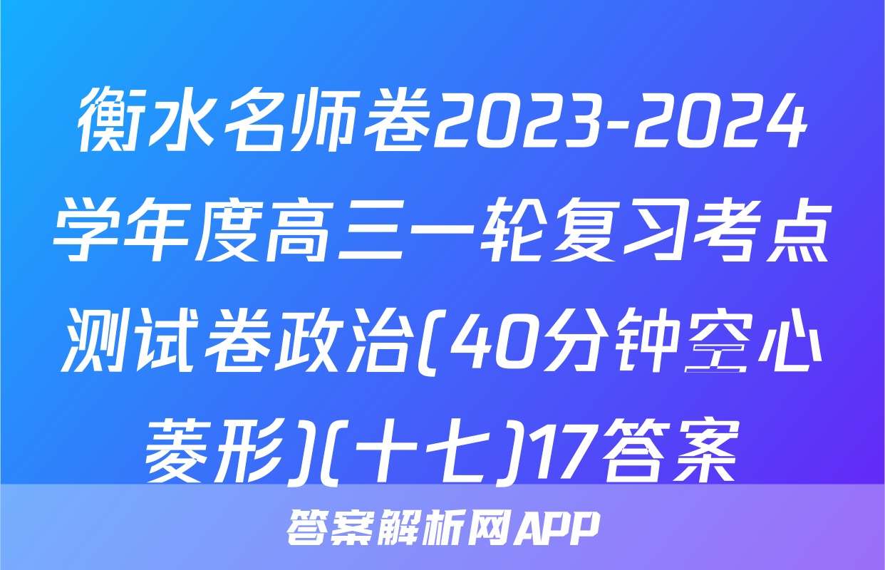 衡水名师卷2023-2024学年度高三一轮复习考点测试卷政治(40分钟空心菱形)(十七)17答案