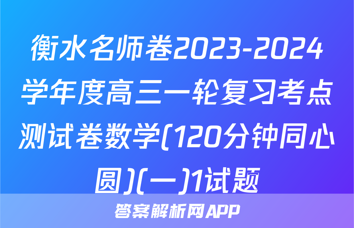 衡水名师卷2023-2024学年度高三一轮复习考点测试卷数学(120分钟同心圆)(一)1试题