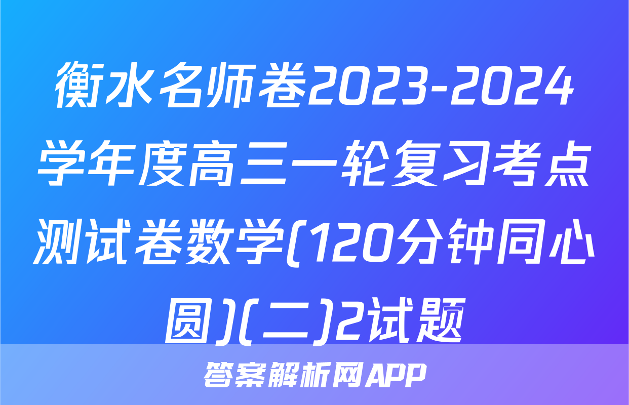 衡水名师卷2023-2024学年度高三一轮复习考点测试卷数学(120分钟同心圆)(二)2试题