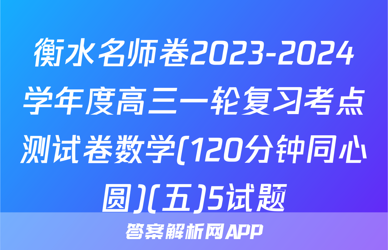 衡水名师卷2023-2024学年度高三一轮复习考点测试卷数学(120分钟同心圆)(五)5试题