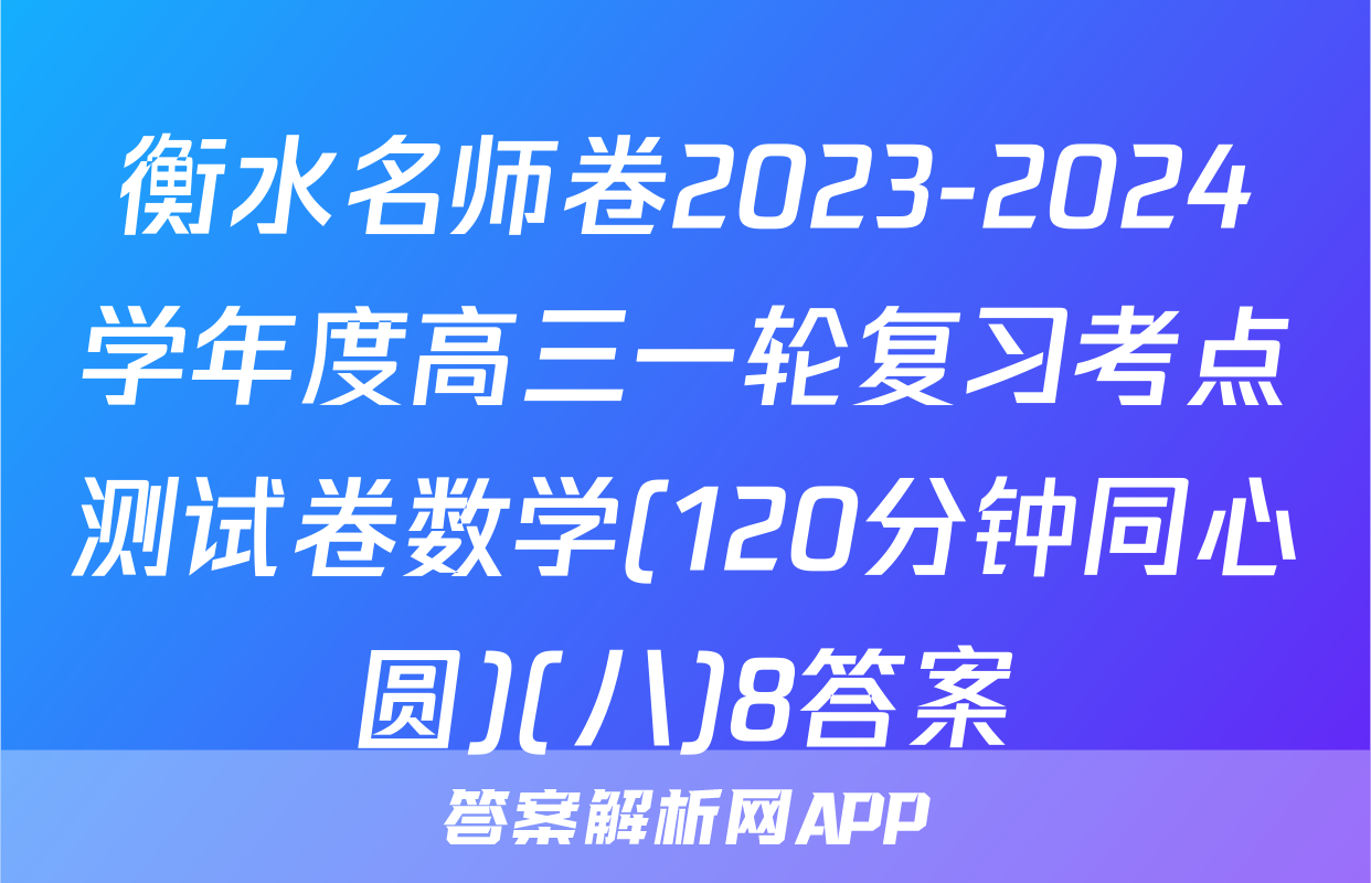 衡水名师卷2023-2024学年度高三一轮复习考点测试卷数学(120分钟同心圆)(八)8答案