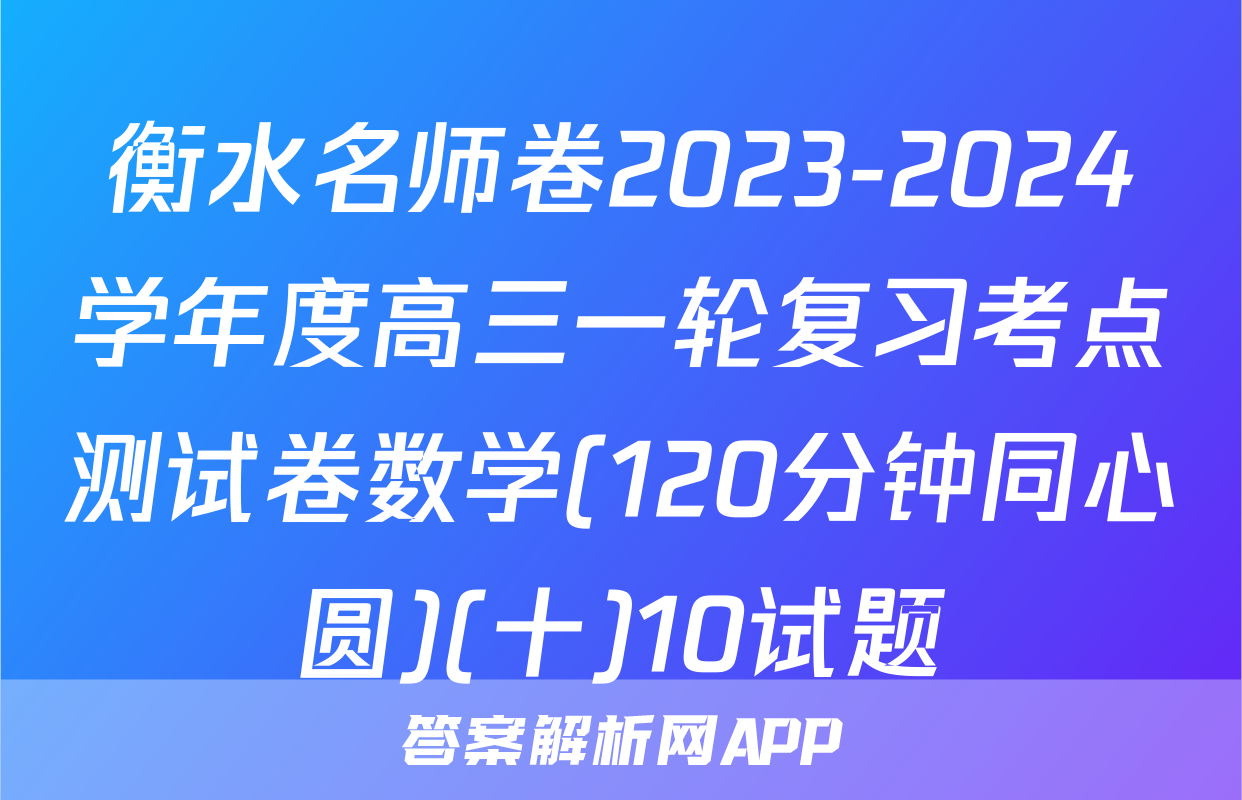 衡水名师卷2023-2024学年度高三一轮复习考点测试卷数学(120分钟同心圆)(十)10试题