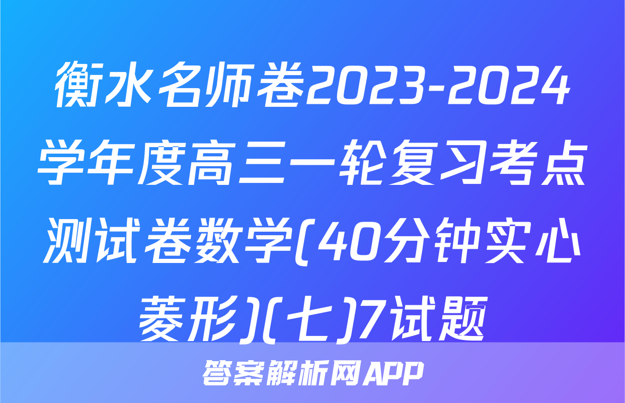 衡水名师卷2023-2024学年度高三一轮复习考点测试卷数学(40分钟实心菱形)(七)7试题