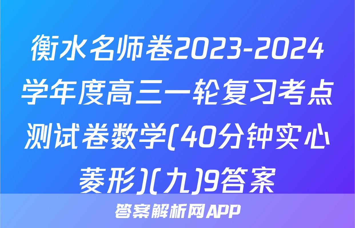 衡水名师卷2023-2024学年度高三一轮复习考点测试卷数学(40分钟实心菱形)(九)9答案