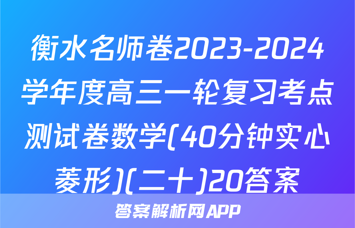 衡水名师卷2023-2024学年度高三一轮复习考点测试卷数学(40分钟实心菱形)(二十)20答案