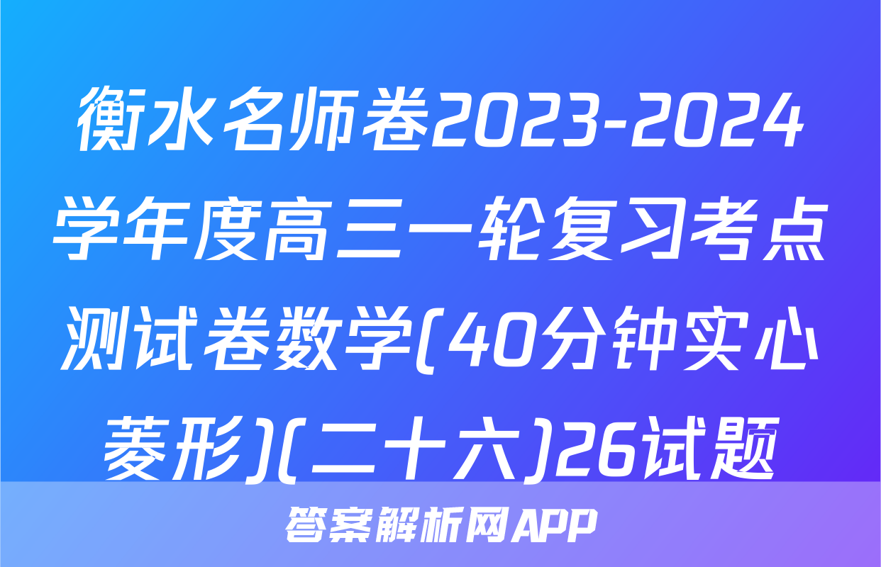衡水名师卷2023-2024学年度高三一轮复习考点测试卷数学(40分钟实心菱形)(二十六)26试题