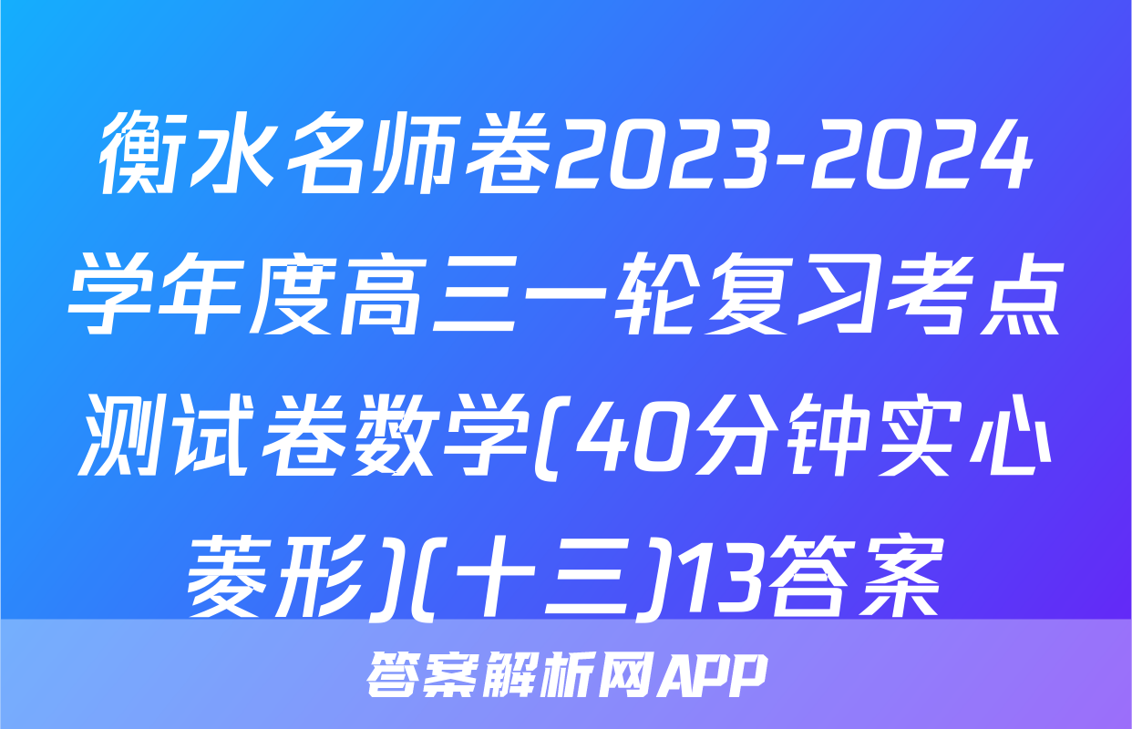 衡水名师卷2023-2024学年度高三一轮复习考点测试卷数学(40分钟实心菱形)(十三)13答案