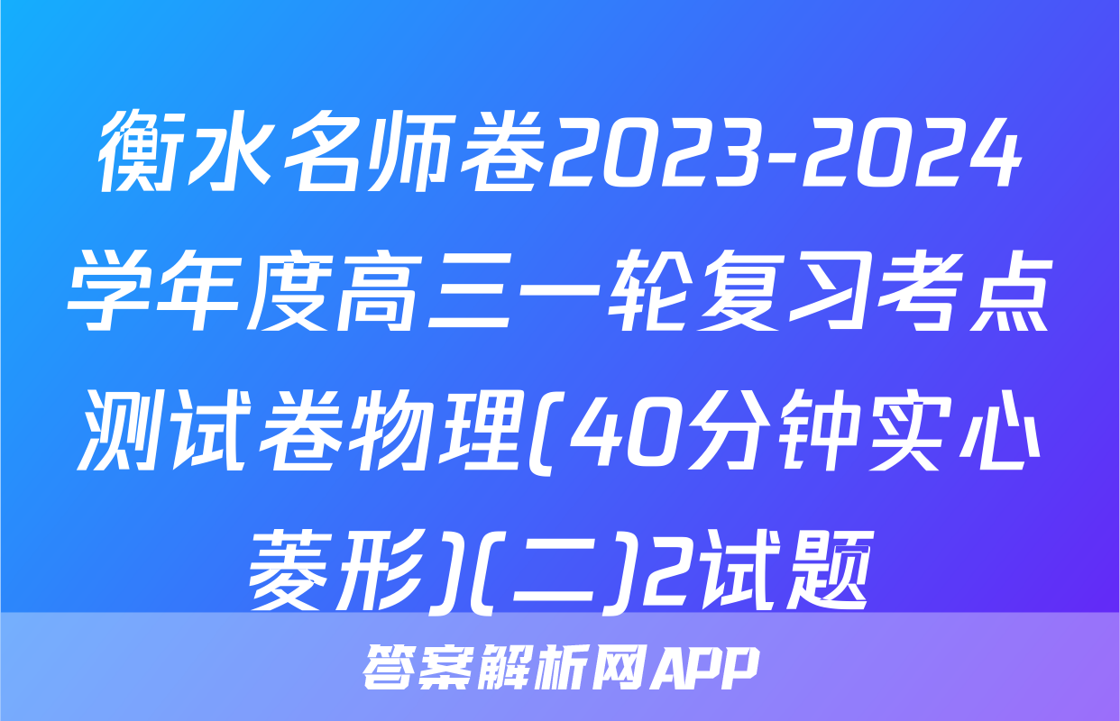 衡水名师卷2023-2024学年度高三一轮复习考点测试卷物理(40分钟实心菱形)(二)2试题
