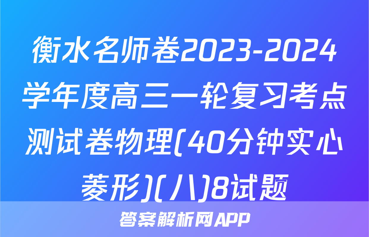 衡水名师卷2023-2024学年度高三一轮复习考点测试卷物理(40分钟实心菱形)(八)8试题