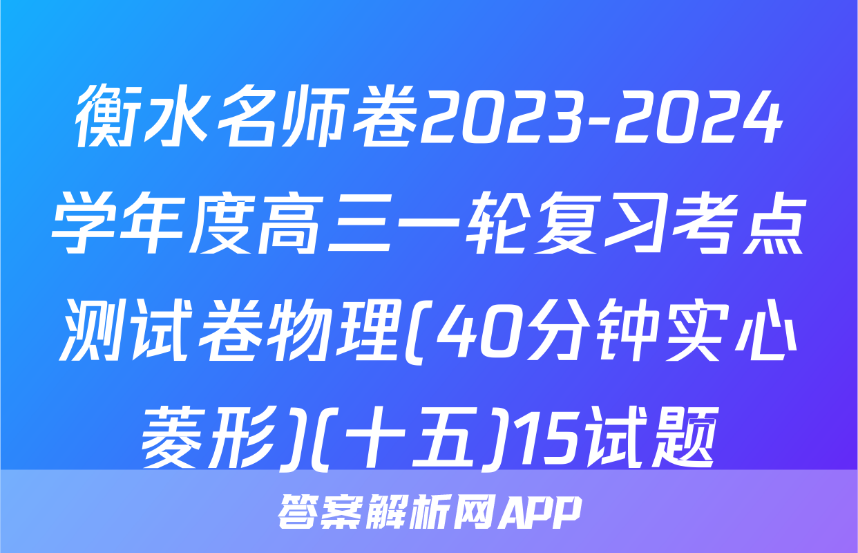 衡水名师卷2023-2024学年度高三一轮复习考点测试卷物理(40分钟实心菱形)(十五)15试题