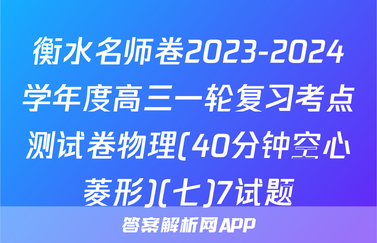 衡水名师卷2023-2024学年度高三一轮复习考点测试卷物理(40分钟空心菱形)(七)7试题
