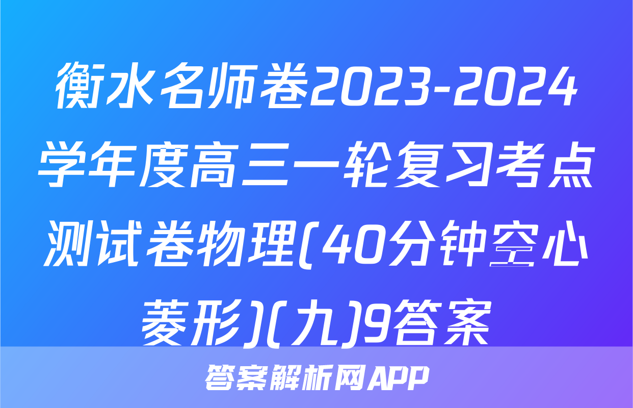 衡水名师卷2023-2024学年度高三一轮复习考点测试卷物理(40分钟空心菱形)(九)9答案