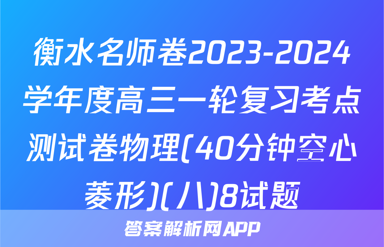 衡水名师卷2023-2024学年度高三一轮复习考点测试卷物理(40分钟空心菱形)(八)8试题