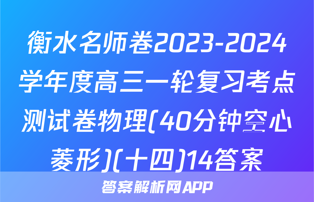 衡水名师卷2023-2024学年度高三一轮复习考点测试卷物理(40分钟空心菱形)(十四)14答案